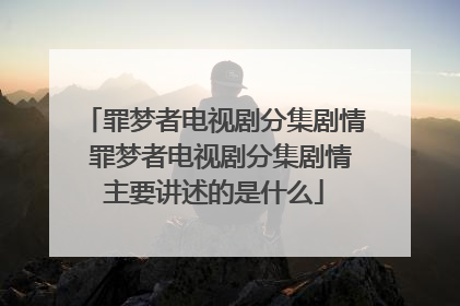 罪梦者电视剧分集剧情 罪梦者电视剧分集剧情主要讲述的是什么
