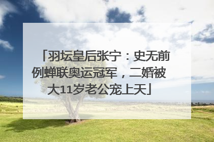 羽坛皇后张宁:史无前例蝉联奥运冠军,二婚被大11岁老公宠上天