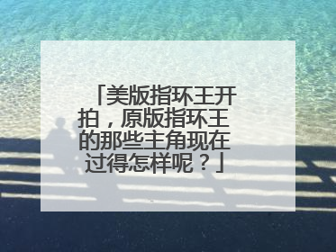 美版指环王开拍,原版指环王的那些主角现在过得怎样呢?