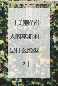 美丽俏佳人的李斯羽是什么脸型？