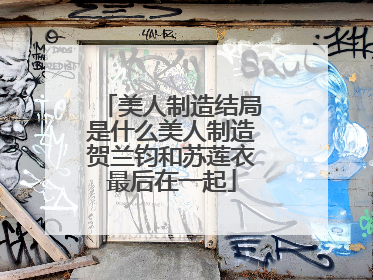 美人制造结局是什么美人制造贺兰钧和苏莲衣最后在一起