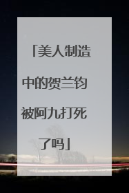 美人制造中的贺兰钧被阿九打死了吗