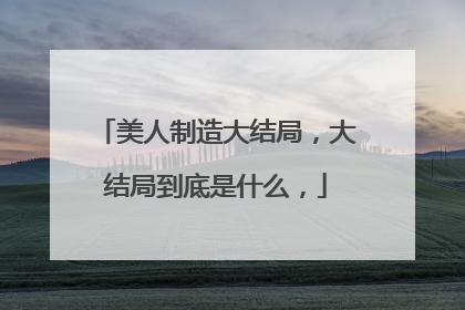 美人制造大结局,大结局到底是什么,