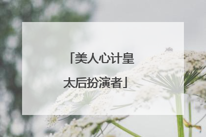 美人心计皇太后扮演者