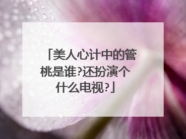 美人心计中的管桃是谁?还扮演个什么电视?