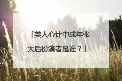 美人心计中成年张太后扮演者是谁？