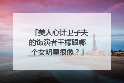 美人心计卫子夫的饰演者王檬跟哪个女明星很像?
