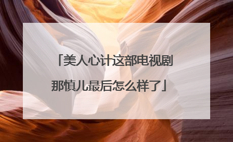 美人心计这部电视剧那慎儿最后怎么样了