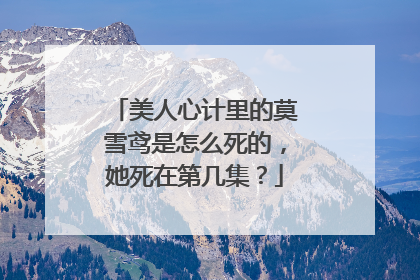 美人心计里的莫雪鸢是怎么死的,她死在第几集?