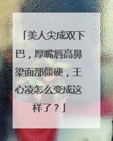 美人尖成双下巴，厚嘴唇高鼻梁面部僵硬，王心凌怎么变成这样了？
