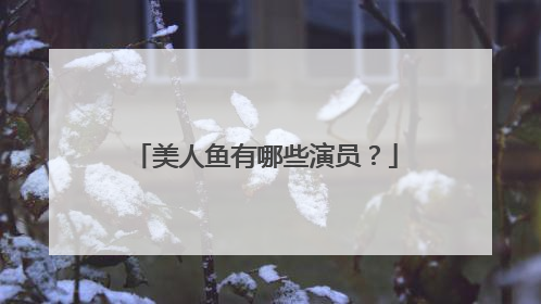 美人鱼有哪些演员?