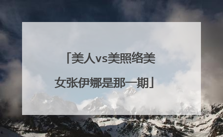 美人vs美照络美女张伊娜是那一期