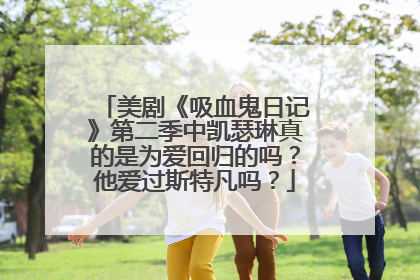 美剧《吸血鬼日记》第二季中凯瑟琳真的是为爱回归的吗?他爱过斯特凡吗?