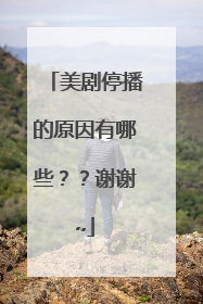 美剧停播的原因有哪些？？谢谢~