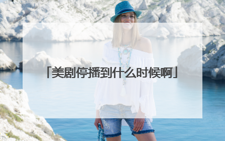 美剧停播到什么时候啊