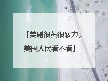 美剧很黄很暴力,美国人民看不看