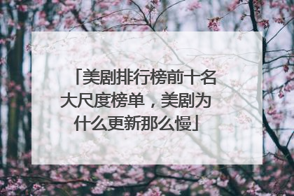 美剧排行榜前十名大尺度榜单，美剧为什么更新那么慢