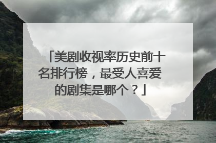 美剧收视率历史前十名排行榜，最受人喜爱的剧集是哪个？