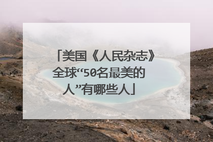 美国《人民杂志》全球“50名最美的人”有哪些人