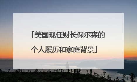 美国现任财长保尔森的个人履历和家庭背景