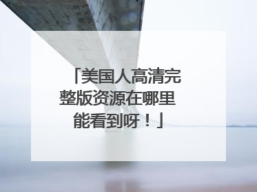 美国人高清完整版资源在哪里能看到呀!