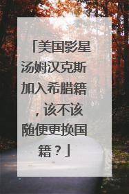 美国影星汤姆汉克斯加入希腊籍 ，该不该随便更换国籍？
