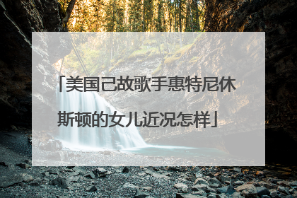 美国己故歌手惠特尼休斯顿的女儿近况怎样