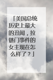 美国总统历史上最大的丑闻,拉链门事件的女主现在怎么样了?