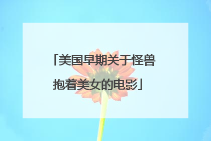 美国早期关于怪兽抱着美女的电影