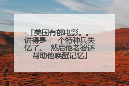美国有部电影。。 讲得是 一个特种兵失忆了。 然后他老婆还帮助他唤醒记忆