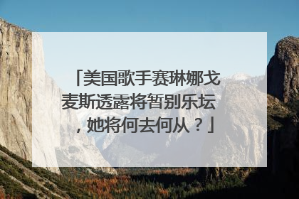 美国歌手赛琳娜戈麦斯透露将暂别乐坛，她将何去何从？