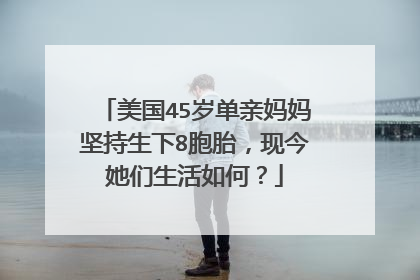 美国45岁单亲妈妈坚持生下8胞胎，现今她们生活如何？