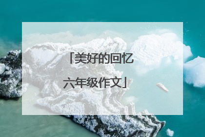 美好的回忆六年级作文
