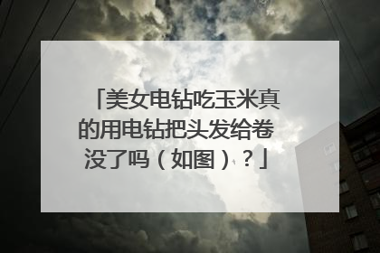 美女电钻吃玉米真的用电钻把头发给卷没了吗（如图）？