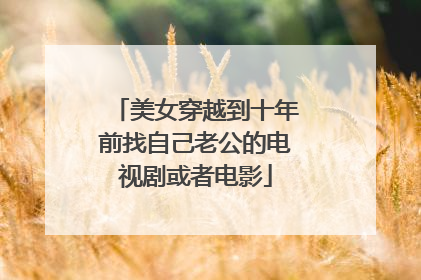 美女穿越到十年前找自己老公的电视剧或者电影