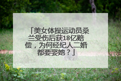 美女体操运动员桑兰受伤后获18亿赔偿，为何经纪人二婚都要娶她？