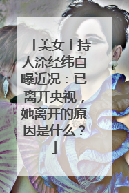美女主持人涂经纬自曝近况：已离开央视，她离开的原因是什么？