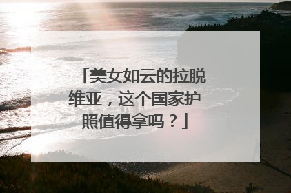 美女如云的拉脱维亚,这个国家护照值得拿吗?