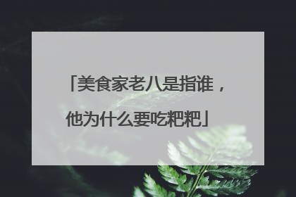 美食家老八是指谁，他为什么要吃粑粑