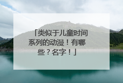 类似于儿童时间系列的动漫！有哪些？名字！