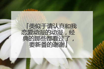 类似于请认真和我恋爱动漫的动漫,经典的那些都看过了,要新番的谢谢