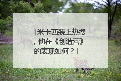 米卡西装上热搜,他在《创造营》的表现如何?