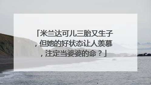 米兰达可儿三胎又生子,但她的好状态让人羡慕,注定当婆婆的命?