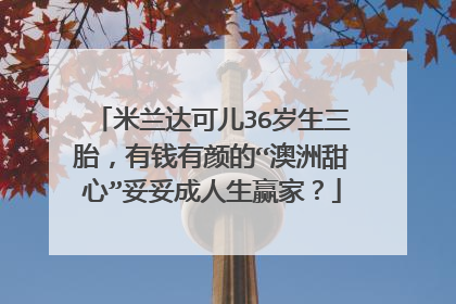 米兰达可儿36岁生三胎，有钱有颜的“澳洲甜心”妥妥成人生赢家？
