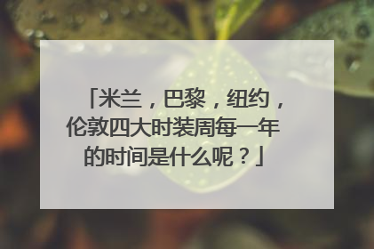 米兰，巴黎，纽约，伦敦四大时装周每一年的时间是什么呢？