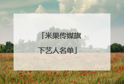米果传媒旗下艺人名单