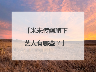 米未传媒旗下艺人有哪些?