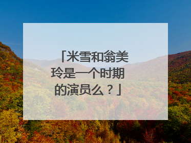 米雪和翁美玲是一个时期的演员么?