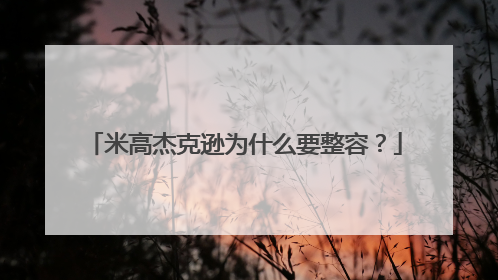 米高杰克逊为什么要整容?
