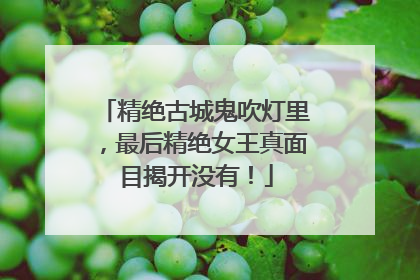 精绝古城鬼吹灯里，最后精绝女王真面目揭开没有！